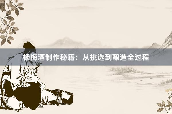 杨梅酒制作秘籍：从挑选到酿造全过程